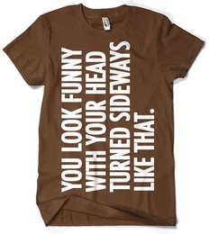 T-Shirt You Look Funny With Your Head T-Shirt